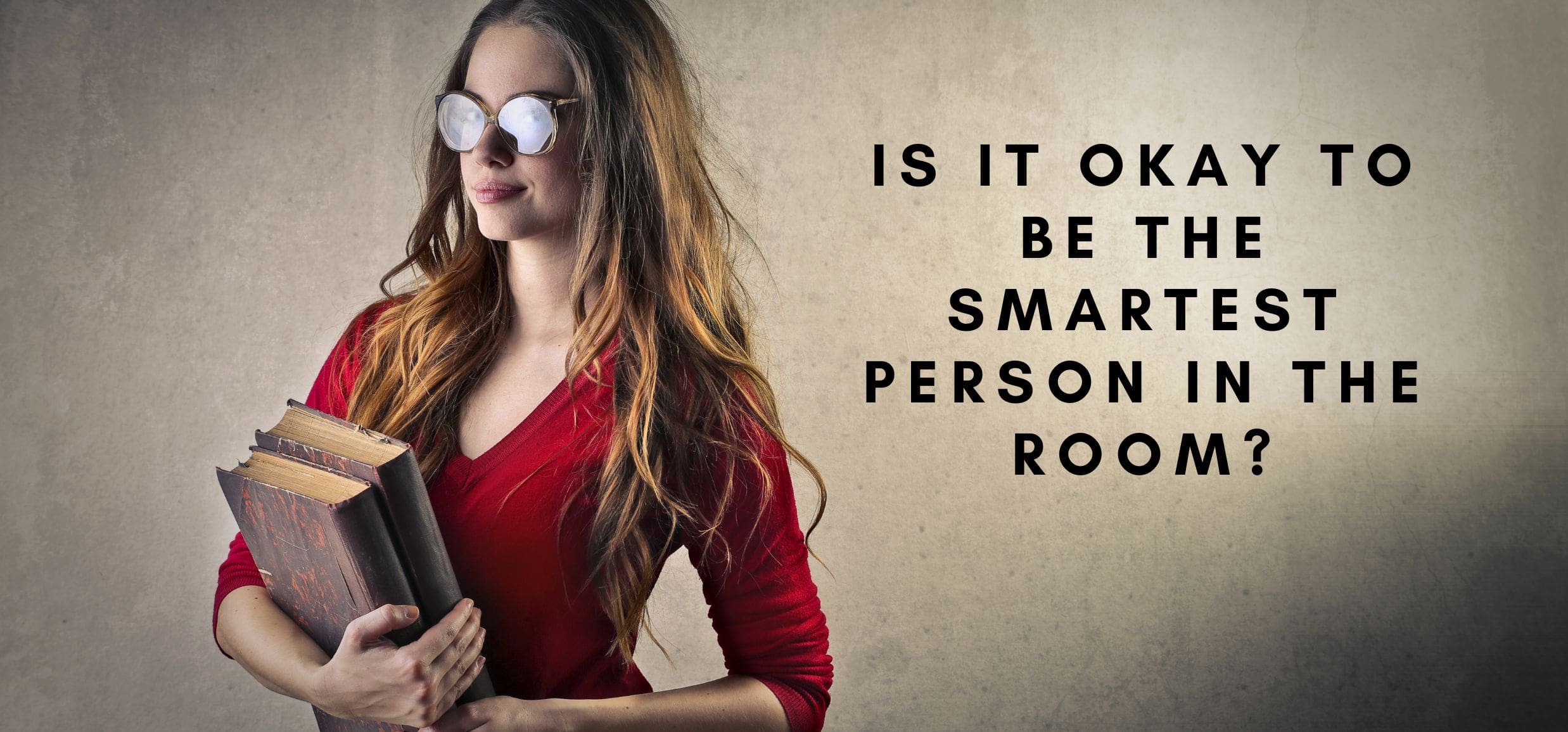 Is it okay to be the smartest person in the room?