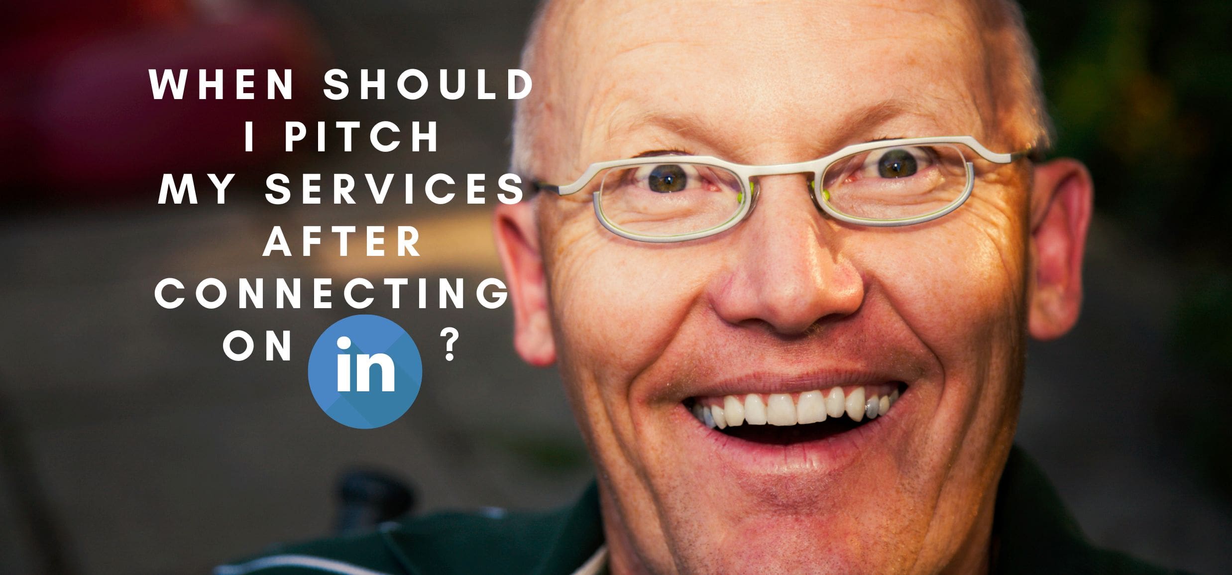 When should I pitch my services after connecting on Linkedin?